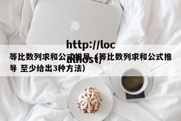等比数列求和公式推导（等比数列求和公式推导 至少给出3种方法）